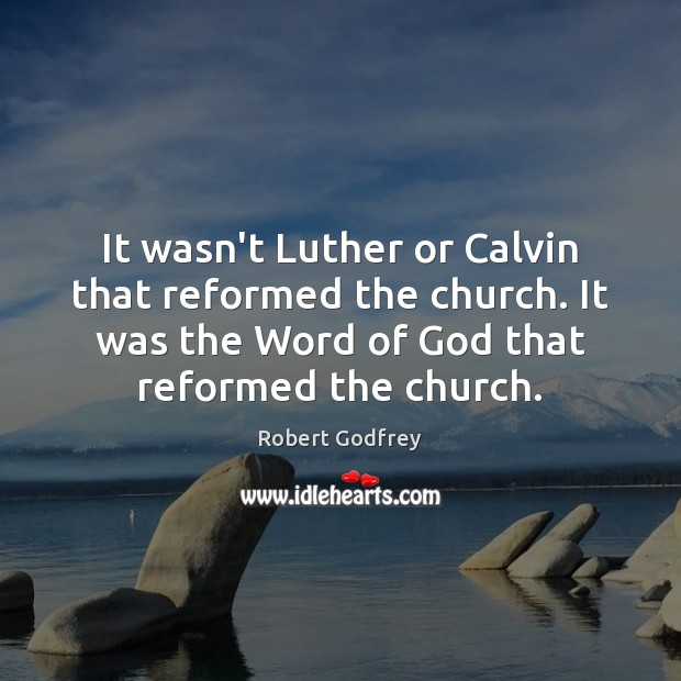 It wasn’t Luther or Calvin that reformed the church. It was the Robert Godfrey Picture Quote