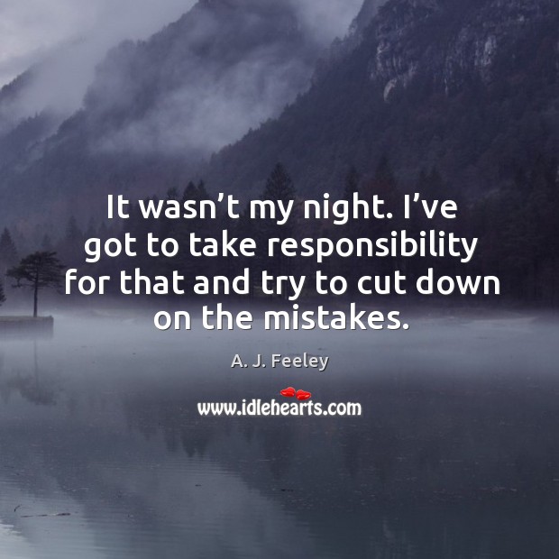 It wasn’t my night. I’ve got to take responsibility for that and try to cut down on the mistakes. A. J. Feeley Picture Quote