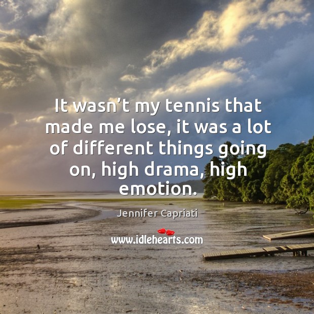 It wasn’t my tennis that made me lose, it was a lot of different things going on, high drama, high emotion. Jennifer Capriati Picture Quote