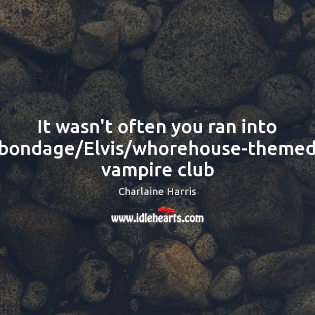 It wasn’t often you ran into bondage/Elvis/whorehouse-themed vampire club Charlaine Harris Picture Quote