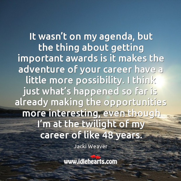 It wasn’t on my agenda, but the thing about getting important awards is it makes the Jacki Weaver Picture Quote
