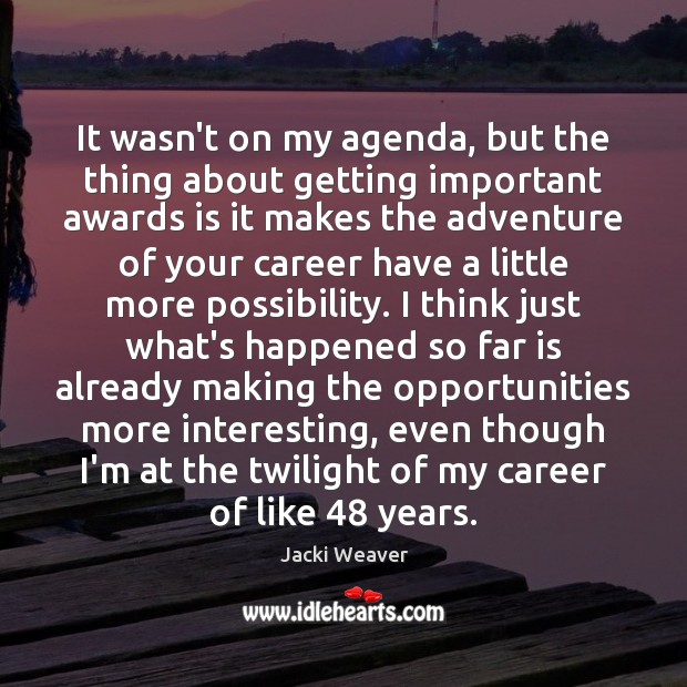 It wasn’t on my agenda, but the thing about getting important awards Jacki Weaver Picture Quote