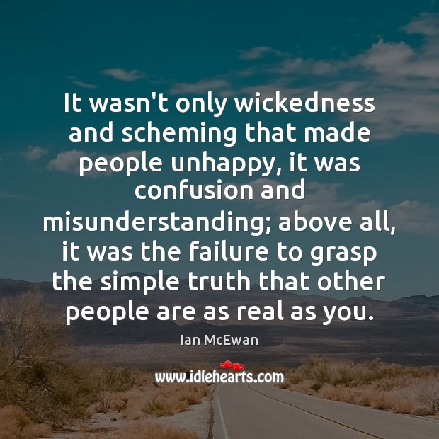 It wasn’t only wickedness and scheming that made people unhappy, it was Ian McEwan Picture Quote