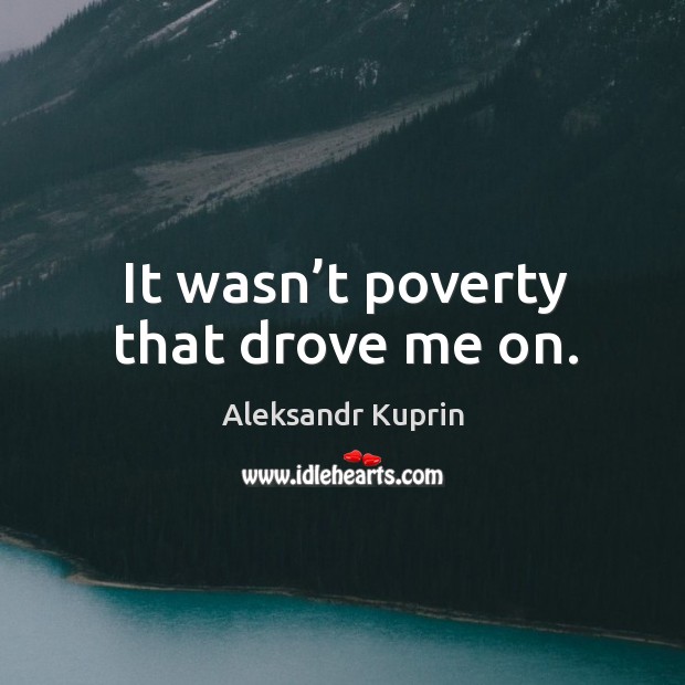 It wasn’t poverty that drove me on. Image