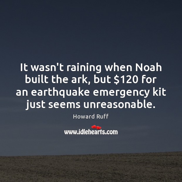It wasn’t raining when Noah built the ark, but $120 for an earthquake Howard Ruff Picture Quote