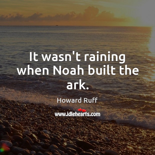 It wasn’t raining when Noah built the ark. Howard Ruff Picture Quote
