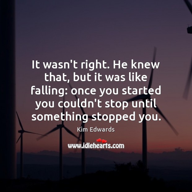 It wasn’t right. He knew that, but it was like falling: once Kim Edwards Picture Quote