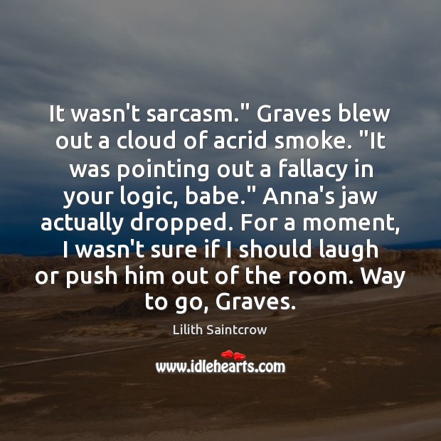 It wasn’t sarcasm.” Graves blew out a cloud of acrid smoke. “It Logic Quotes Image