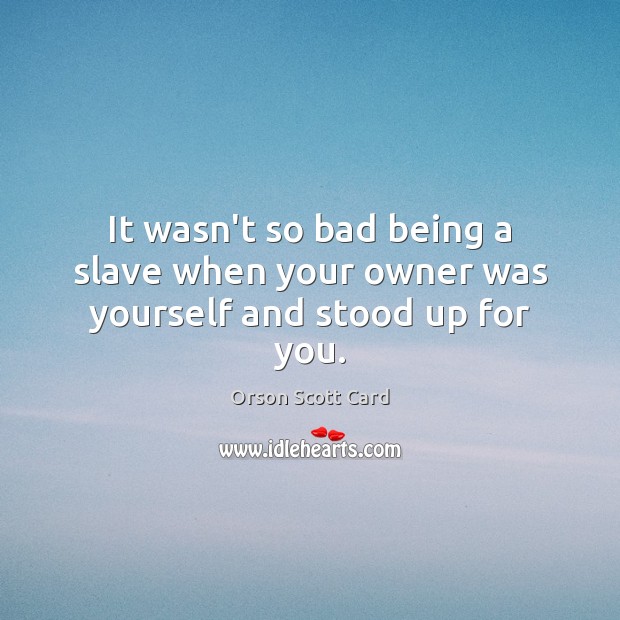 It wasn’t so bad being a slave when your owner was yourself and stood up for you. Orson Scott Card Picture Quote