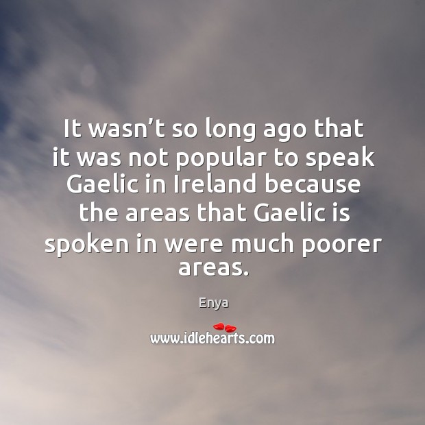 It wasn’t so long ago that it was not popular to speak gaelic in ireland because the areas Enya Picture Quote