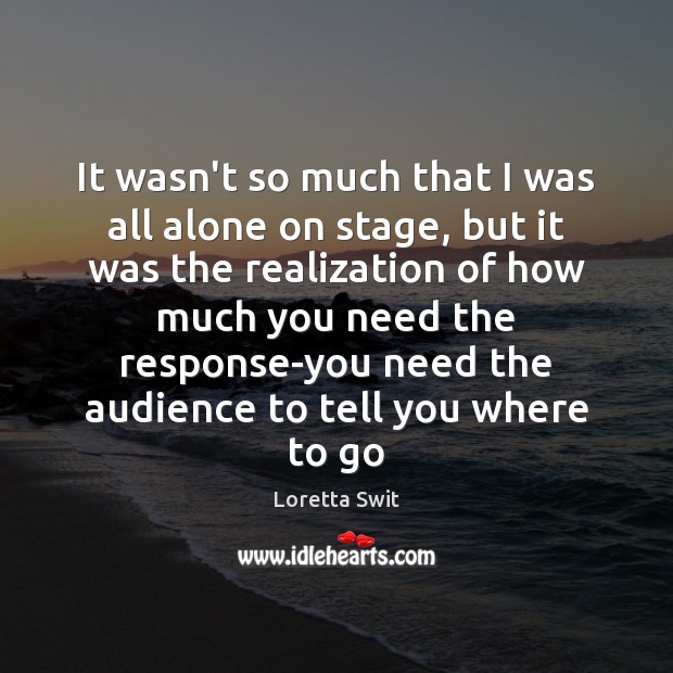 It wasn’t so much that I was all alone on stage, but Loretta Swit Picture Quote