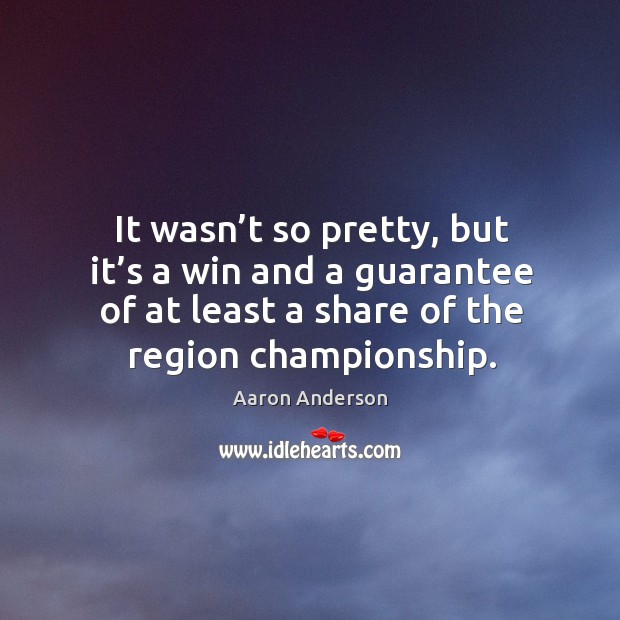 It wasn’t so pretty, but it’s a win and a guarantee of at least a share of the region championship. Aaron Anderson Picture Quote