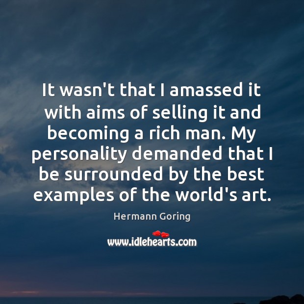 It wasn’t that I amassed it with aims of selling it and Hermann Goring Picture Quote