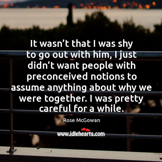It wasn’t that I was shy to go out with him, I just didn’t want people with preconceived notions Rose McGowan Picture Quote