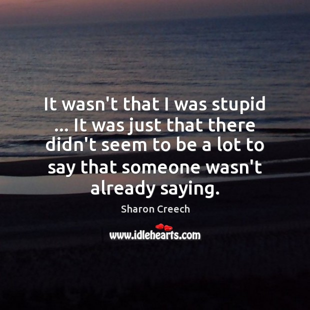 It wasn’t that I was stupid … It was just that there didn’t Sharon Creech Picture Quote