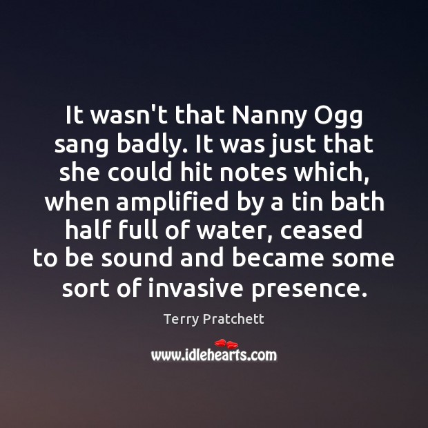 It wasn’t that Nanny Ogg sang badly. It was just that she Terry Pratchett Picture Quote