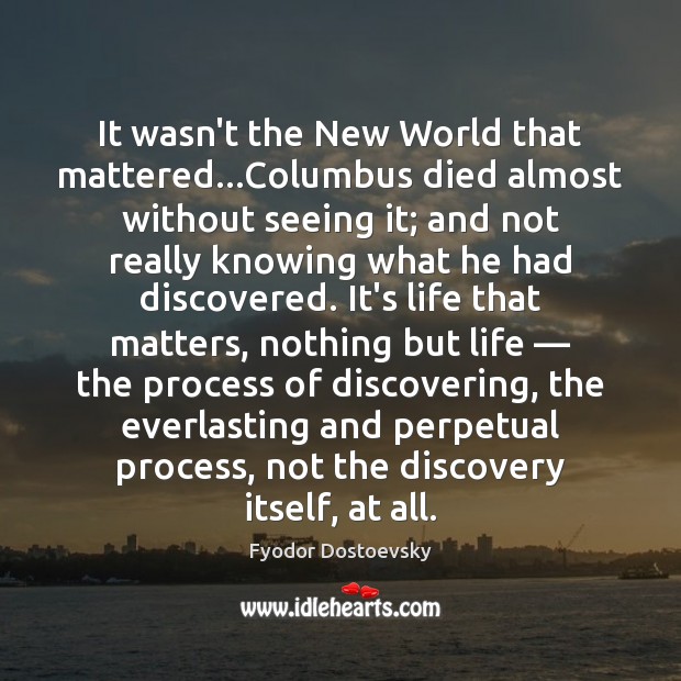 It wasn’t the New World that mattered…Columbus died almost without seeing Fyodor Dostoevsky Picture Quote