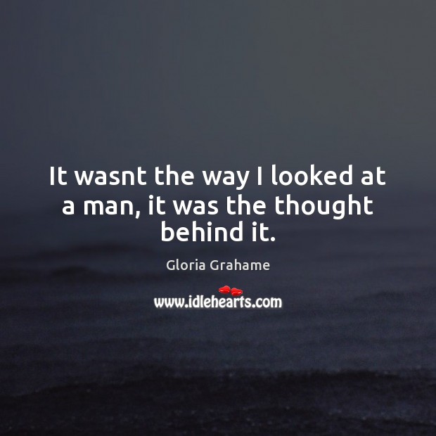 It wasnt the way I looked at a man, it was the thought behind it. Gloria Grahame Picture Quote