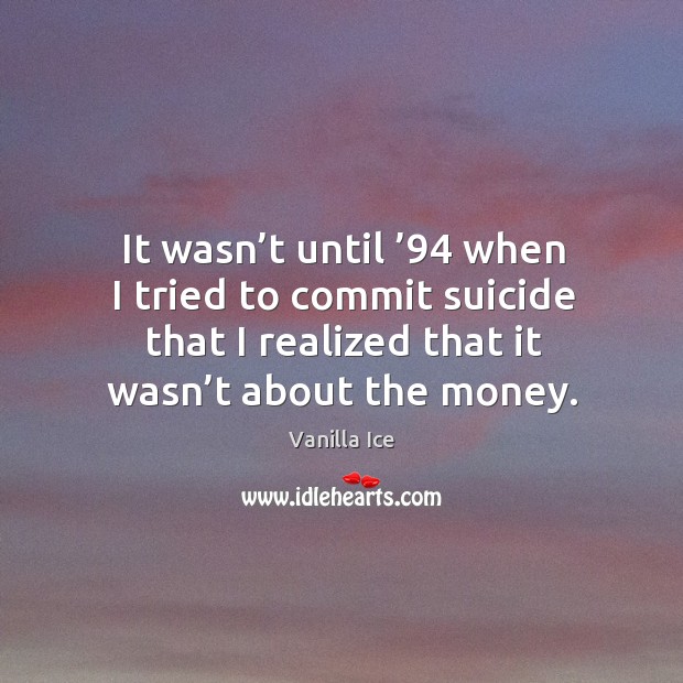 It wasn’t until ’94 when I tried to commit suicide that I realized that it wasn’t about the money. Image