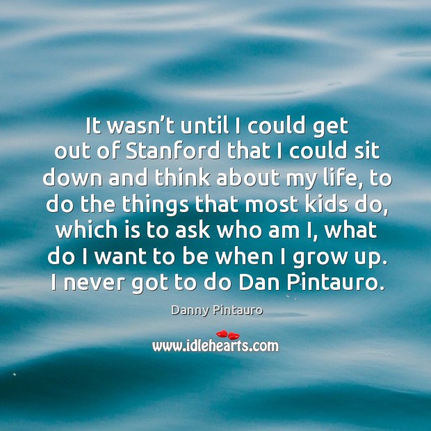 It wasn’t until I could get out of stanford that I could sit down and think about my life Image