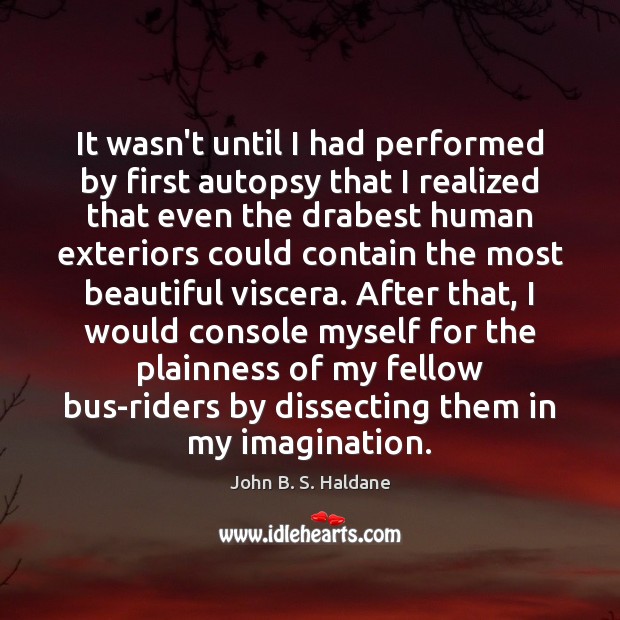 It wasn’t until I had performed by first autopsy that I realized John B. S. Haldane Picture Quote