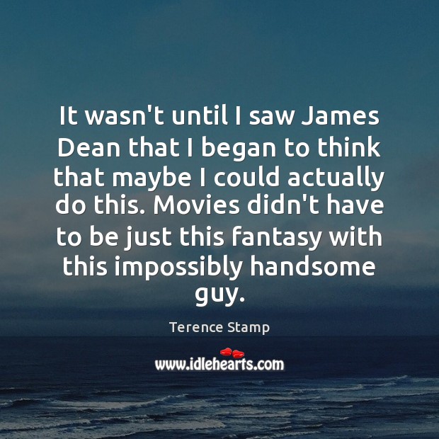 It wasn’t until I saw James Dean that I began to think Terence Stamp Picture Quote