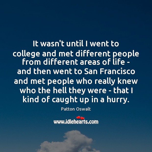 It wasn’t until I went to college and met different people from Patton Oswalt Picture Quote