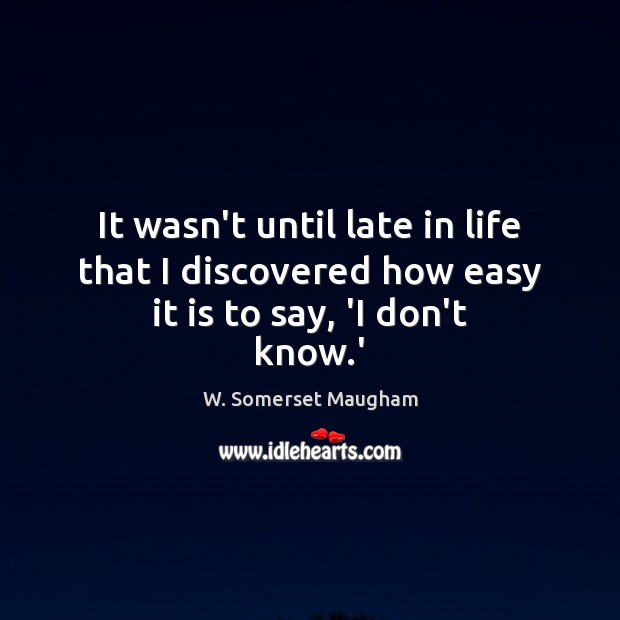 It wasn’t until late in life that I discovered how easy it is to say, ‘I don’t know.’ Image