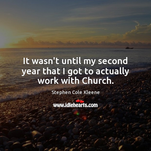 It wasn’t until my second year that I got to actually work with Church. Stephen Cole Kleene Picture Quote