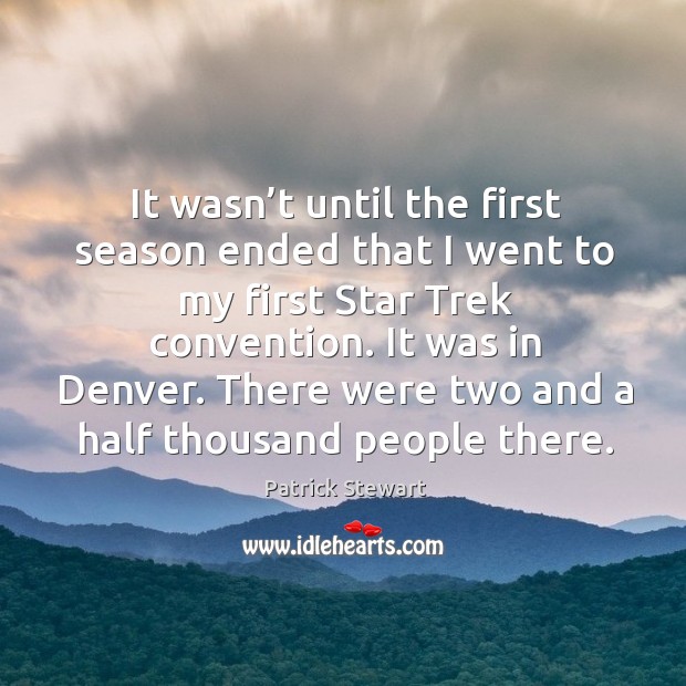 It wasn’t until the first season ended that I went to my first star trek convention. It was in denver. Patrick Stewart Picture Quote