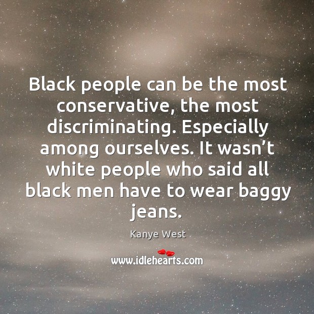 It wasn’t white people who said all black men have to wear baggy jeans. Kanye West Picture Quote