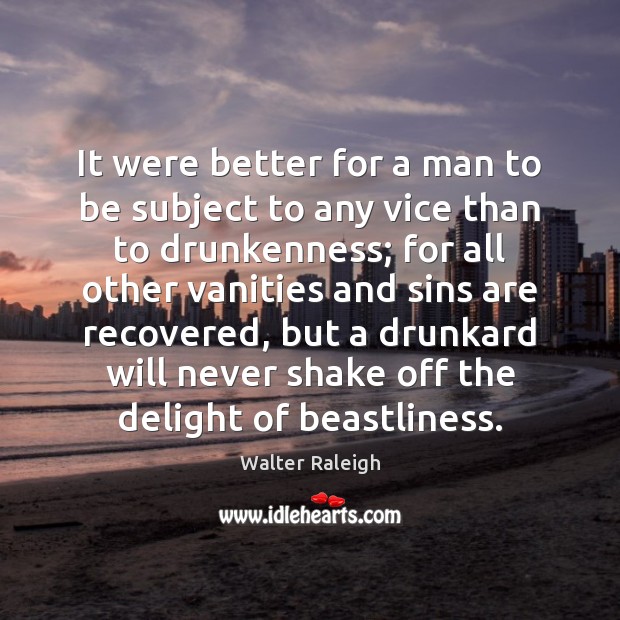 It were better for a man to be subject to any vice Walter Raleigh Picture Quote