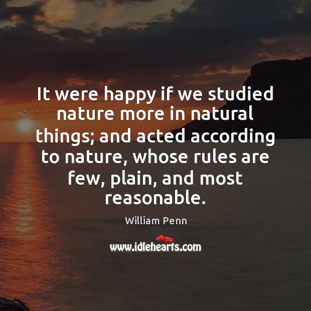 It were happy if we studied nature more in natural things; and William Penn Picture Quote