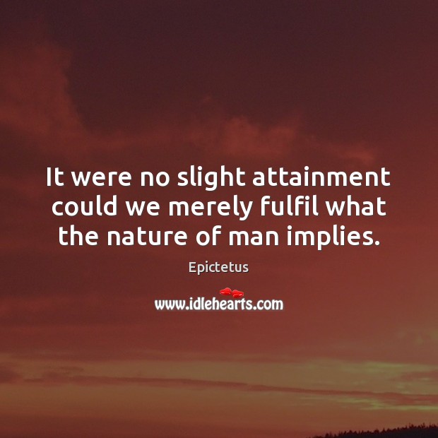 It were no slight attainment could we merely fulfil what the nature of man implies. Epictetus Picture Quote