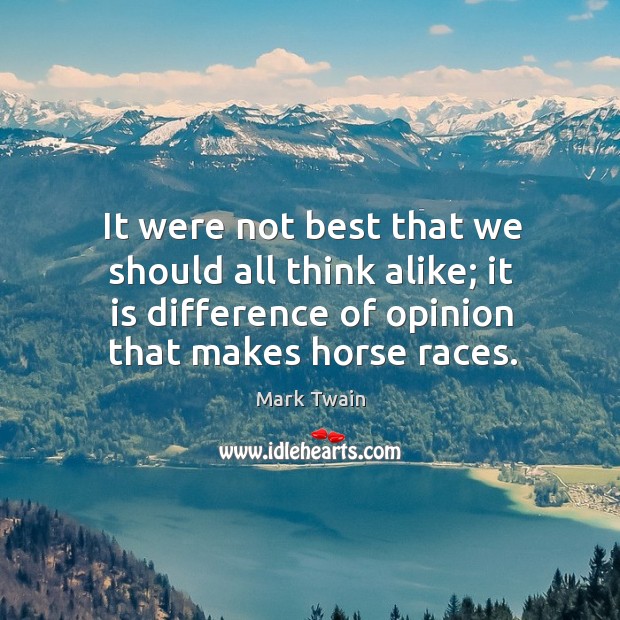 It were not best that we should all think alike; it is difference of opinion that makes horse races. Image