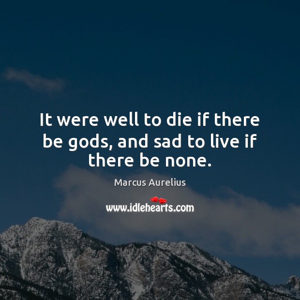 It were well to die if there be Gods, and sad to live if there be none. Image