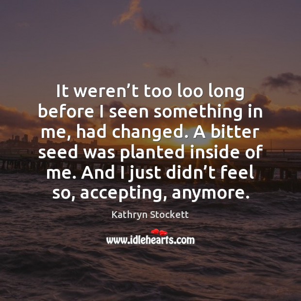 It weren’t too loo long before I seen something in me, Kathryn Stockett Picture Quote