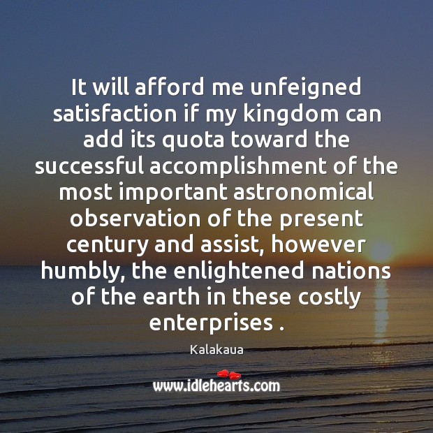 It will afford me unfeigned satisfaction if my kingdom can add its Kalakaua Picture Quote