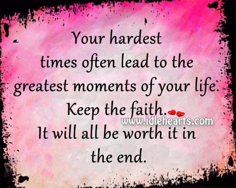Keep the faith. It will all be worth it in the end. Image