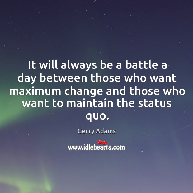 It will always be a battle a day between those who want maximum change and those who Image
