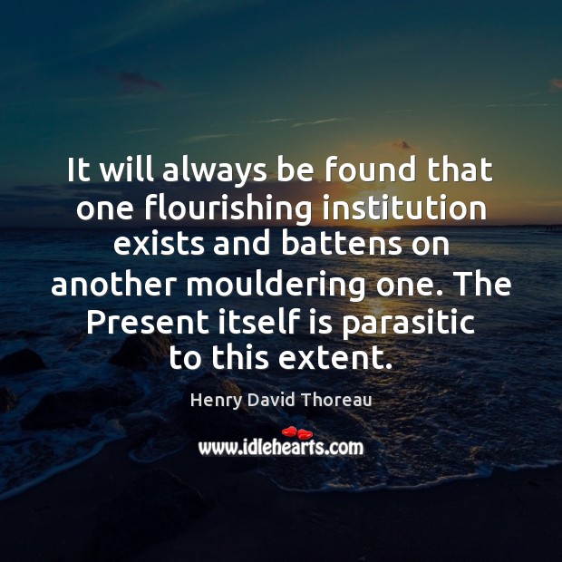 It will always be found that one flourishing institution exists and battens Henry David Thoreau Picture Quote