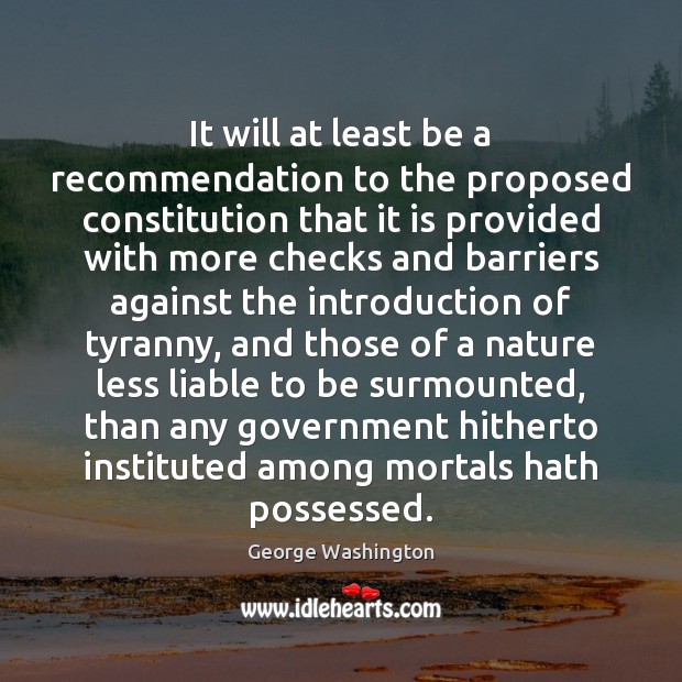 It will at least be a recommendation to the proposed constitution that George Washington Picture Quote