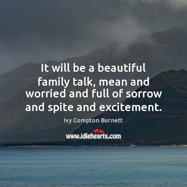 It will be a beautiful family talk, mean and worried and full Ivy Compton Burnett Picture Quote