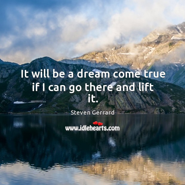 It will be a dream come true if I can go there and lift it. Steven Gerrard Picture Quote
