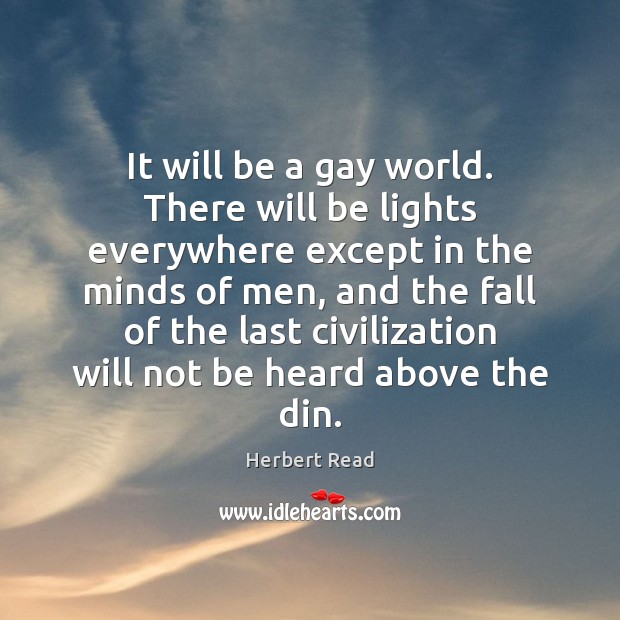 It will be a gay world. There will be lights everywhere except Herbert Read Picture Quote