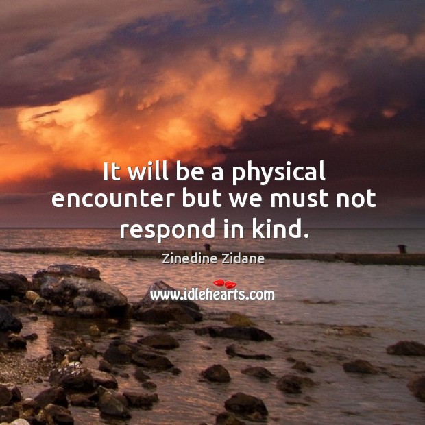 It will be a physical encounter but we must not respond in kind. Zinedine Zidane Picture Quote