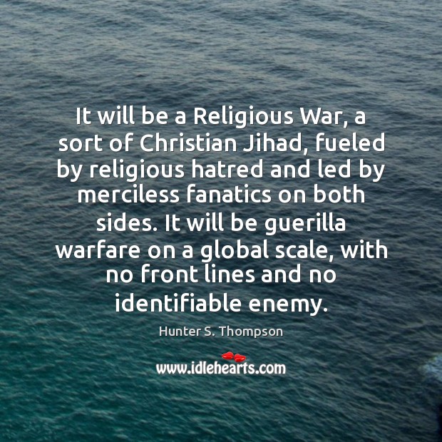 It will be a Religious War, a sort of Christian Jihad, fueled Hunter S. Thompson Picture Quote