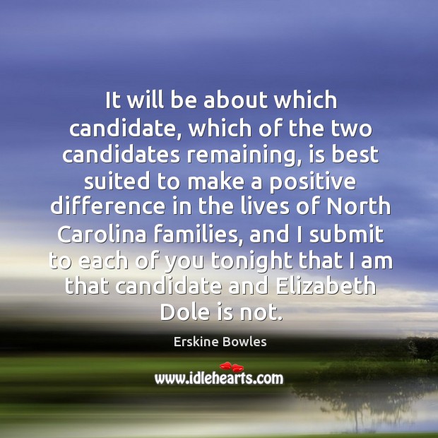 It will be about which candidate, which of the two candidates remaining, is best suited to Erskine Bowles Picture Quote