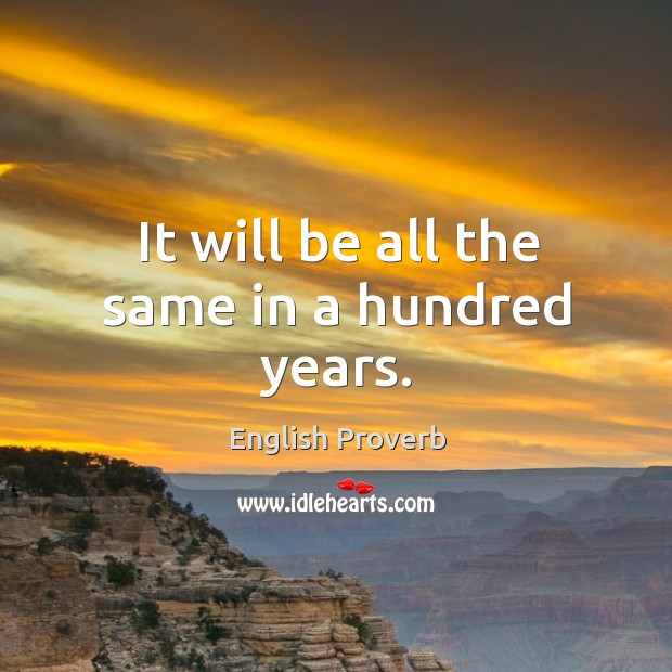 It will be all the same in a hundred years. English Proverbs Image