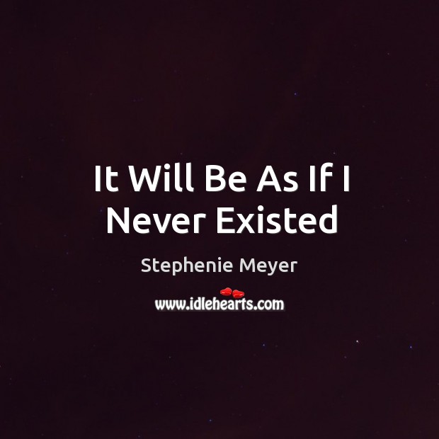 It Will Be As If I Never Existed Stephenie Meyer Picture Quote